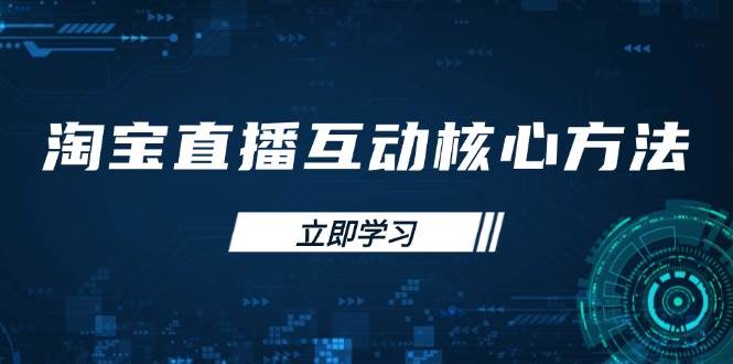 （14128期）淘宝直播互动核心方法，新手入门指南、直播能力提升，新手主播快速突围汇创网-网创项目_汇创网_中创网_福缘网_冒泡网_资源整合平台汇创网