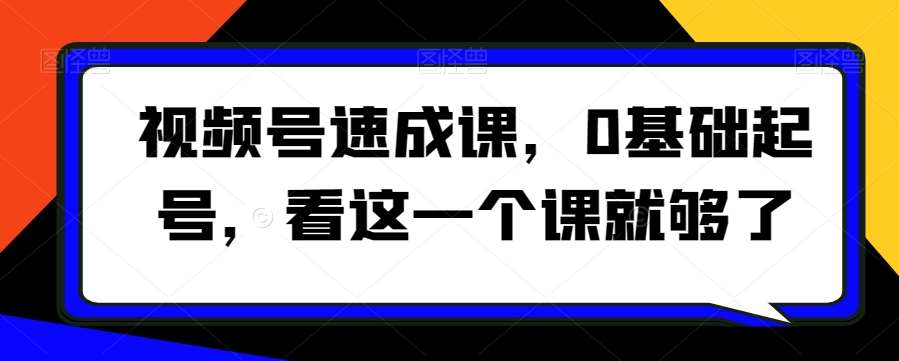 视频号速成课，​0基础起号，看这一个课就够了汇创网-网创项目_汇创网_中创网_福缘网_冒泡网_网创项目平台汇创网