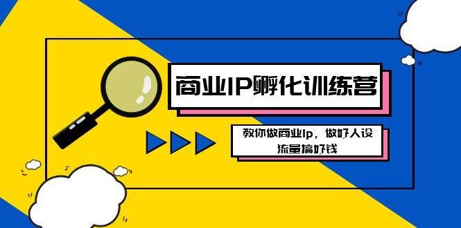 （8539期）商业IP-孵化训练营新版，教你做商业Ip，做好人设，流量搞好钱汇创网-网创项目_汇创网_中创网_福缘网_冒泡网_网创项目平台汇创网
