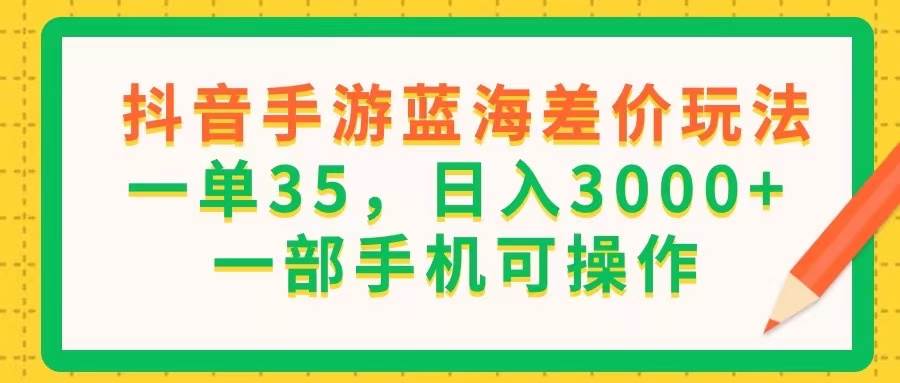 （11609期）抖音手游蓝海差价玩法，一单35，日入3000+，一部手机可操作汇创网-网创项目_汇创网_中创网_福缘网_冒泡网_资源整合平台汇创网