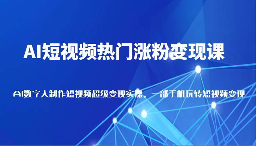 AI短视频热门涨粉变现课，AI数字人制作短视频超级变现实操，一部手机玩转短视频变现汇创网-网创项目_汇创网_中创网_福缘网_冒泡网_资源整合平台汇创网