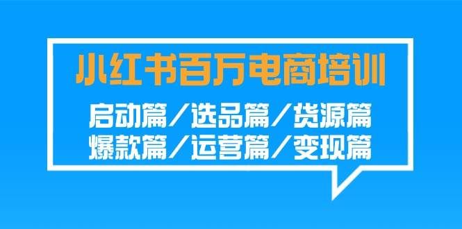 （9206期）小红书-百万电商培训班：启动篇/选品篇/货源篇/爆款篇/运营篇/变现篇汇创网-网创项目_汇创网_中创网_福缘网_冒泡网_资源整合平台汇创网