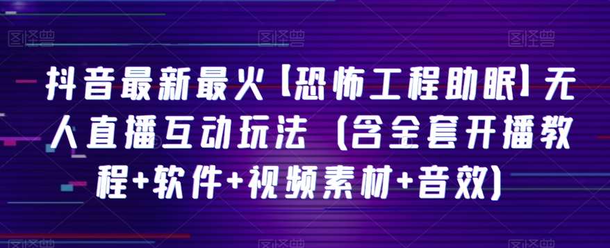 抖音最新最火【恐怖工程助眠】无人直播互动玩法（含全套开播教程+软件+视频素材+音效）汇创网-网创项目_汇创网_中创网_福缘网_冒泡网_资源整合平台汇创网