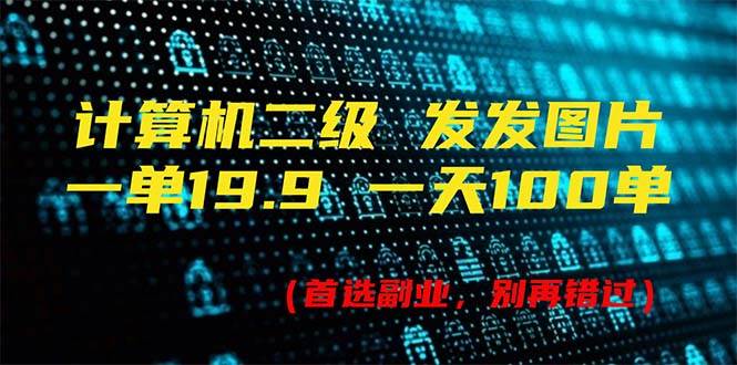 计算机二级，一单19.9 一天能出100单，每天只需发发图片（附518G资料）汇创网-网创项目_汇创网_中创网_福缘网_冒泡网_资源整合平台汇创网