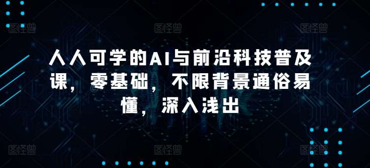 人人可学的AI与前沿科技普及课，零基础，不限背景通俗易懂，深入浅出汇创网-网创项目_汇创网_中创网_福缘网_冒泡网_资源整合平台汇创网
