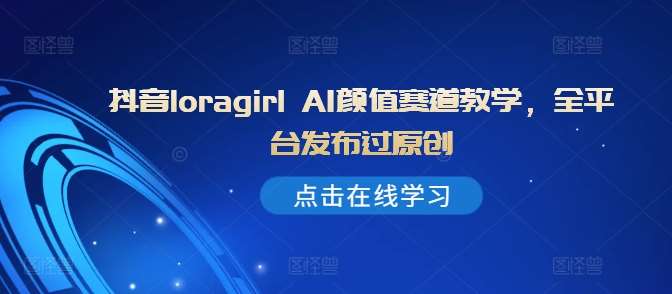抖音loragirl AI颜值赛道教学，全平台发布过原创汇创网-网创项目_汇创网_中创网_福缘网_冒泡网_资源整合平台汇创网