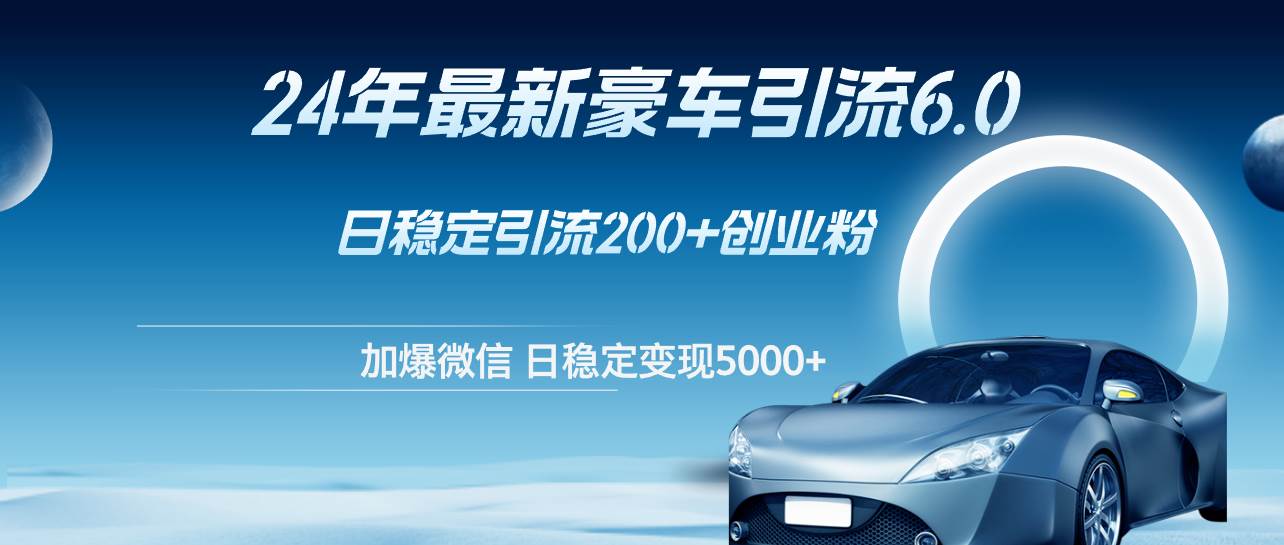 24年最新豪车引流6.0,日引500+创业粉,日稳定变现5000+汇创网-网创项目_汇创网_中创网_福缘网_冒泡网_网创项目平台汇创网