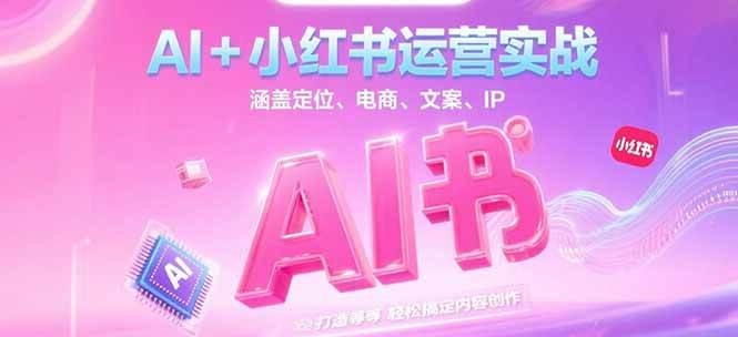 AI+小红书运营实战，涵盖定位、电商、文案、IP 打造等，轻松搞定内容创作汇创网-网创项目_汇创网_中创网_福缘网_冒泡网_资源整合平台汇创网