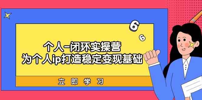 个人闭环实操营：个人ip打造稳定变现基础，带你落地个人的商业变现课汇创网-网创项目_汇创网_中创网_福缘网_冒泡网_网创项目平台汇创网