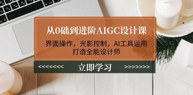 从0础到进阶AIGC设计课：界面操作，光影控制，AI工具运用，打造全能设计师汇创网-网创项目_汇创网_中创网_福缘网_冒泡网_资源整合平台汇创网