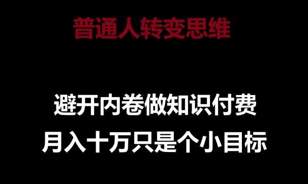 普通人转变思维，避开内卷做知识付费，月入十万只是一个小目标【揭秘】汇创网-网创项目_汇创网_中创网_福缘网_冒泡网_资源整合平台汇创网