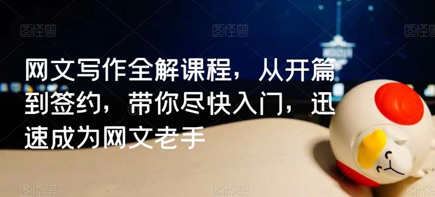 网文写作全解课程，从开篇到签约，带你尽快入门，迅速成为网文老手汇创网-网创项目_汇创网_中创网_福缘网_冒泡网_资源整合平台汇创网