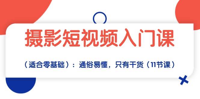 （10247期）摄影短视频入门课（适合零基础）：通俗易懂，只有干货（11节课）汇创网-网创项目_汇创网_中创网_福缘网_冒泡网_资源整合平台汇创网