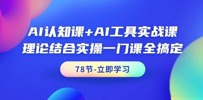 AI认知课+AI工具实战课，理论结合实操一门课全搞定（78节课）网创项目_汇创网_中创网_福缘网_冒泡网_资源整合平台汇创网