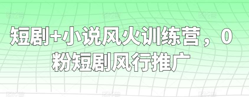 短剧+小说风火训练营，0粉短剧风行推广汇创网-网创项目_汇创网_中创网_福缘网_冒泡网_资源整合平台汇创网