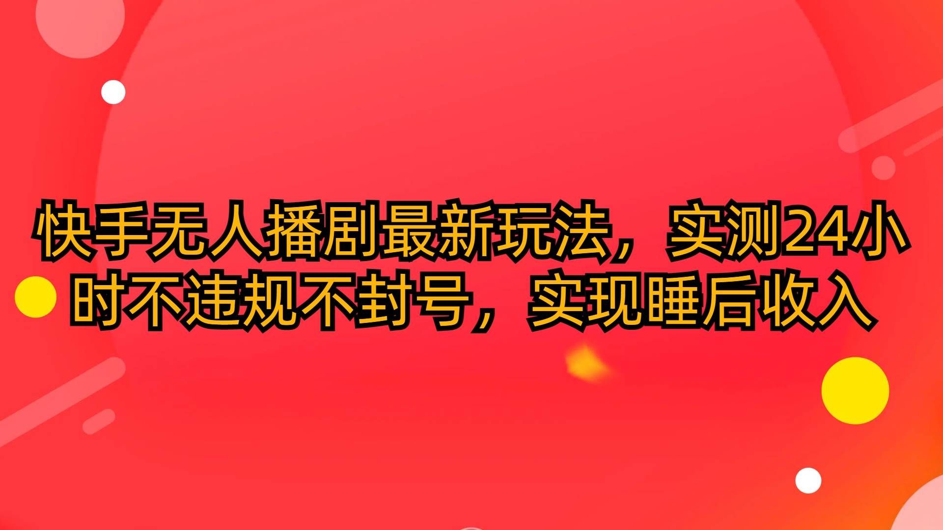 （10068期）快手无人播剧最新玩法，实测24小时不违规不封号，实现睡后收入汇创网-网创项目_汇创网_中创网_福缘网_冒泡网_网创项目平台汇创网