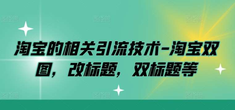 淘宝的相关引流技术-淘宝双图，改标题，双标题等汇创网-网创项目_汇创网_中创网_福缘网_冒泡网_资源整合平台汇创网