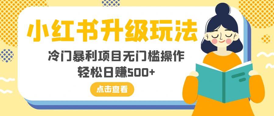 小红书升级玩法，冷门暴利项目无门槛操作，轻松日赚500+汇创网-网创项目_汇创网_中创网_福缘网_冒泡网_资源整合平台汇创网