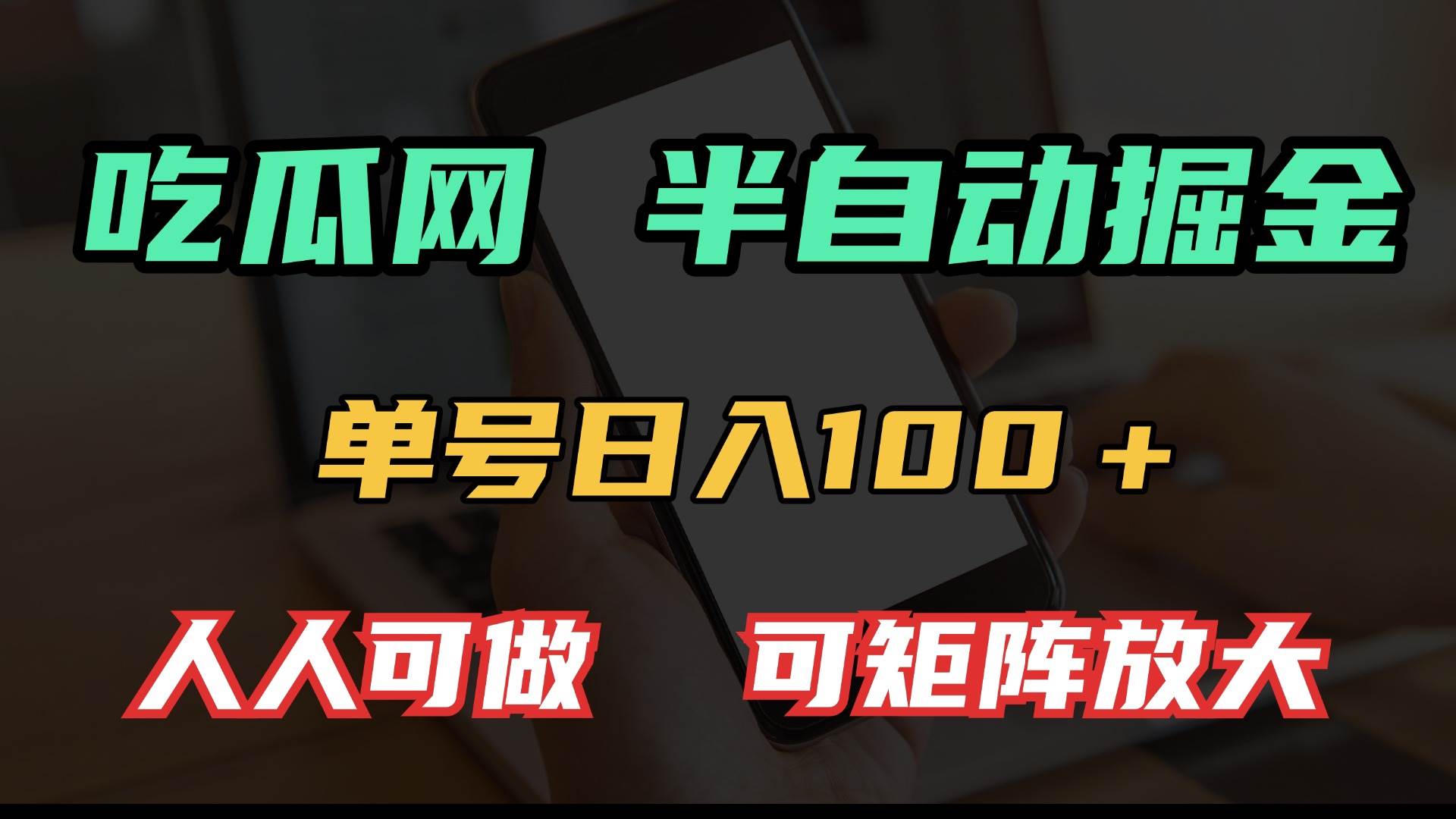 （13811期）吃瓜网半自动掘金，单号日入100＋！人人可做，可矩阵放大汇创网-网创项目_汇创网_中创网_福缘网_冒泡网_资源整合平台汇创网
