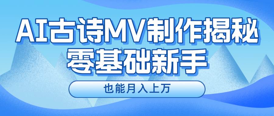 新手必看，利用AI制作古诗MV，快速实现月入上万汇创网-网创项目_汇创网_中创网_福缘网_冒泡网_资源整合平台汇创网