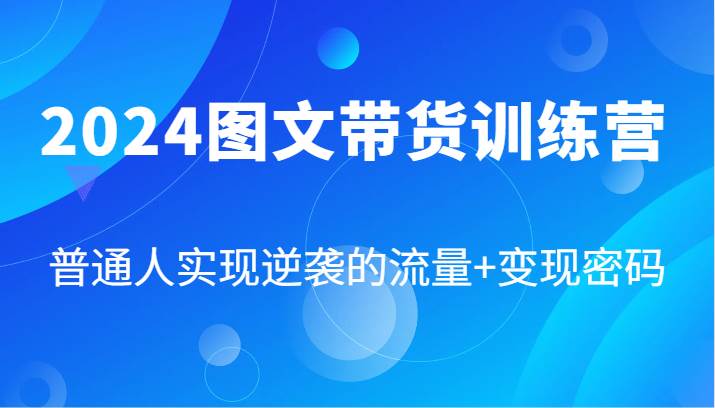 2024图文带货训练营，普通人实现逆袭的流量+变现密码（87节课）汇创网-网创项目_汇创网_中创网_福缘网_冒泡网_资源整合平台汇创网