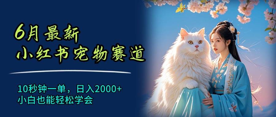 6月最新小红书宠物赛道，10秒钟一单，日入2000+，小白也能轻松学会汇创网-网创项目_汇创网_中创网_福缘网_冒泡网_资源整合平台汇创网
