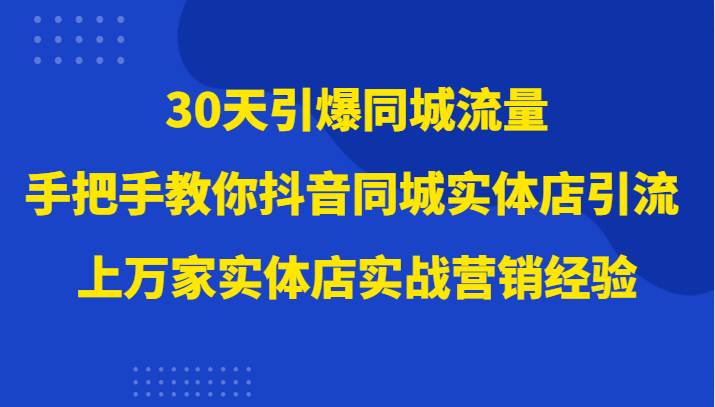 30天引爆同城流量，上万家实体店实战营销经验大佬手把手教你抖音同城实体店引流汇创网-网创项目_汇创网_中创网_福缘网_冒泡网_网创项目平台汇创网