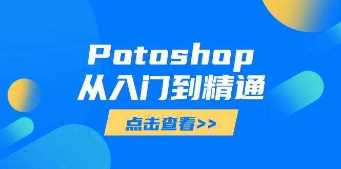 （14467期）Potoshop从入门到精通：基础到高级，掌握全面图像处理技能汇创网-网创项目_汇创网_中创网_福缘网_冒泡网_网创项目平台汇创网