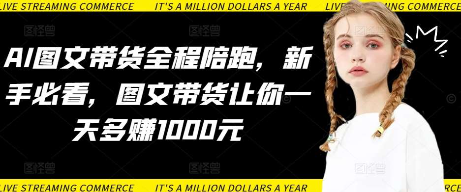 AI图文带货全程陪跑，新手必看，图文带货让你一天多赚1000元汇创网-网创项目_汇创网_中创网_福缘网_冒泡网_网创项目平台汇创网