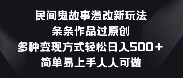 民间鬼故事漫改新玩法，条条作品过原创，多种变现方式，简单易上手人人可做【揭秘】汇创网-网创项目_汇创网_中创网_福缘网_冒泡网_资源整合平台汇创网