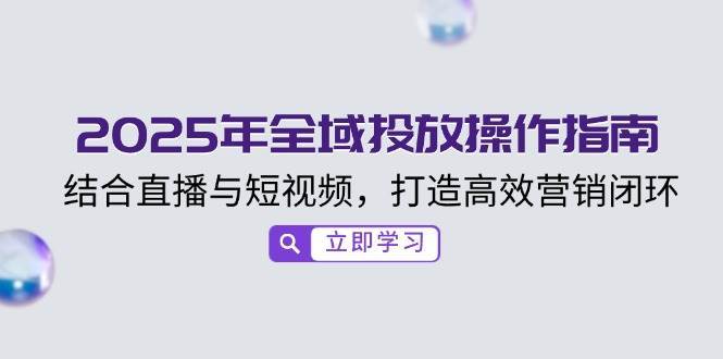 2025年全域投放操作指南，结合直播与短视频，打造高效营销闭环汇创网-网创项目_汇创网_中创网_福缘网_冒泡网_网创项目平台汇创网