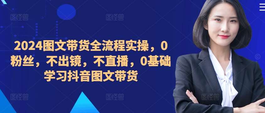 ​​​​​​2024图文带货全流程实操，0粉丝，不出镜，不直播，0基础学习抖音图文带货汇创网-网创项目_汇创网_中创网_福缘网_冒泡网_资源整合平台汇创网