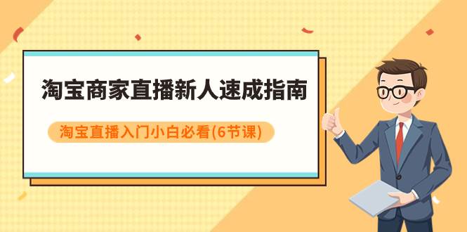 （7861期）淘宝商家直播新人速成指南，淘宝直播入门小白必看（6节课）汇创网-网创项目_汇创网_中创网_福缘网_冒泡网_资源整合平台汇创网