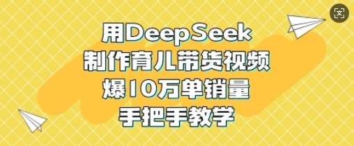 用DeepSeek制作育儿带货视频，爆10W单销量，手把手教学汇创网-网创项目_汇创网_中创网_福缘网_冒泡网_资源整合平台汇创网
