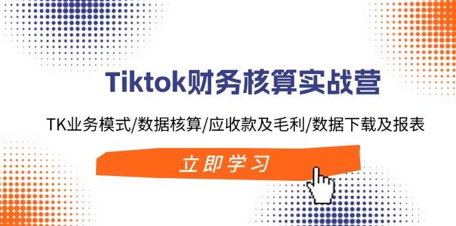 （11978期）Tiktok财务核算实战营：TK业务模式/数据核算/应收款及毛利/数据下载及报表汇创网-网创项目_汇创网_中创网_福缘网_冒泡网_资源整合平台汇创网