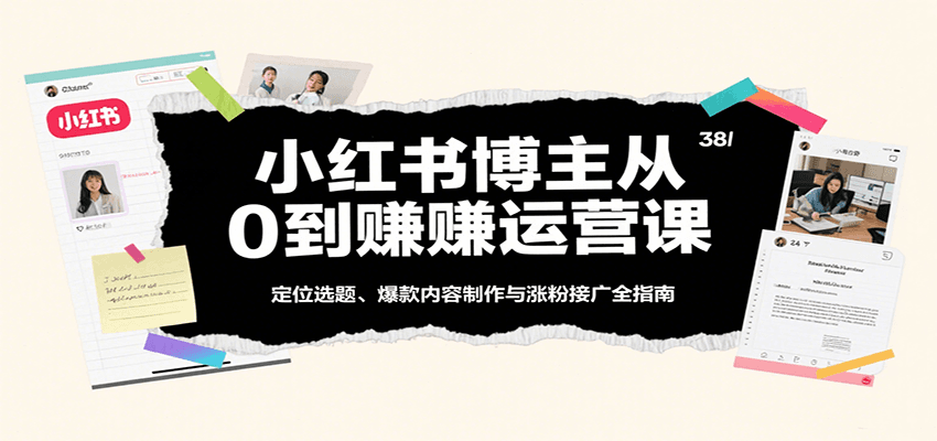 小红书博主从0到赚运营课：定位选题、爆款内容制作与涨粉接广全指南汇创网-网创项目_汇创网_中创网_福缘网_冒泡网_网创项目平台汇创网