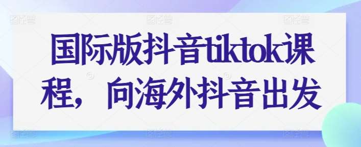 国际版抖音tiktok课程，向海外抖音出发汇创网-网创项目_汇创网_中创网_福缘网_冒泡网_资源整合平台汇创网