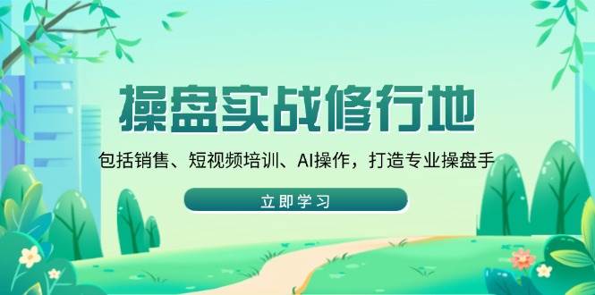 （14037期）操盘实战修行地：包括销售、短视频培训、AI操作，打造专业操盘手汇创网-网创项目_汇创网_中创网_福缘网_冒泡网_资源整合平台汇创网