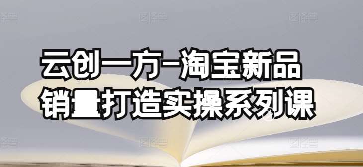 云创一方-淘宝新品销量打造实操系列课，基础销量打造(4课程)+补单渠道分析(4课程)汇创网-网创项目_汇创网_中创网_福缘网_冒泡网_网创项目平台汇创网