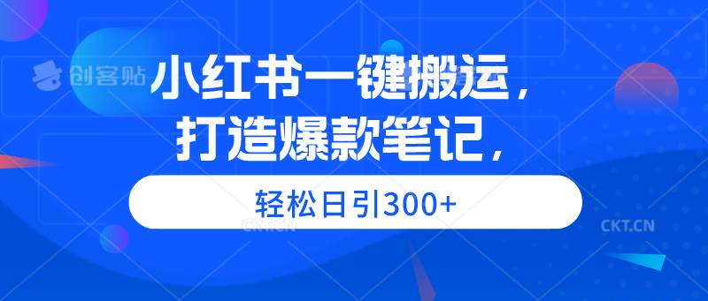 小红书一键搬运，打造爆款笔记，轻松日引300+汇创网-网创项目_汇创网_中创网_福缘网_冒泡网_资源整合平台汇创网