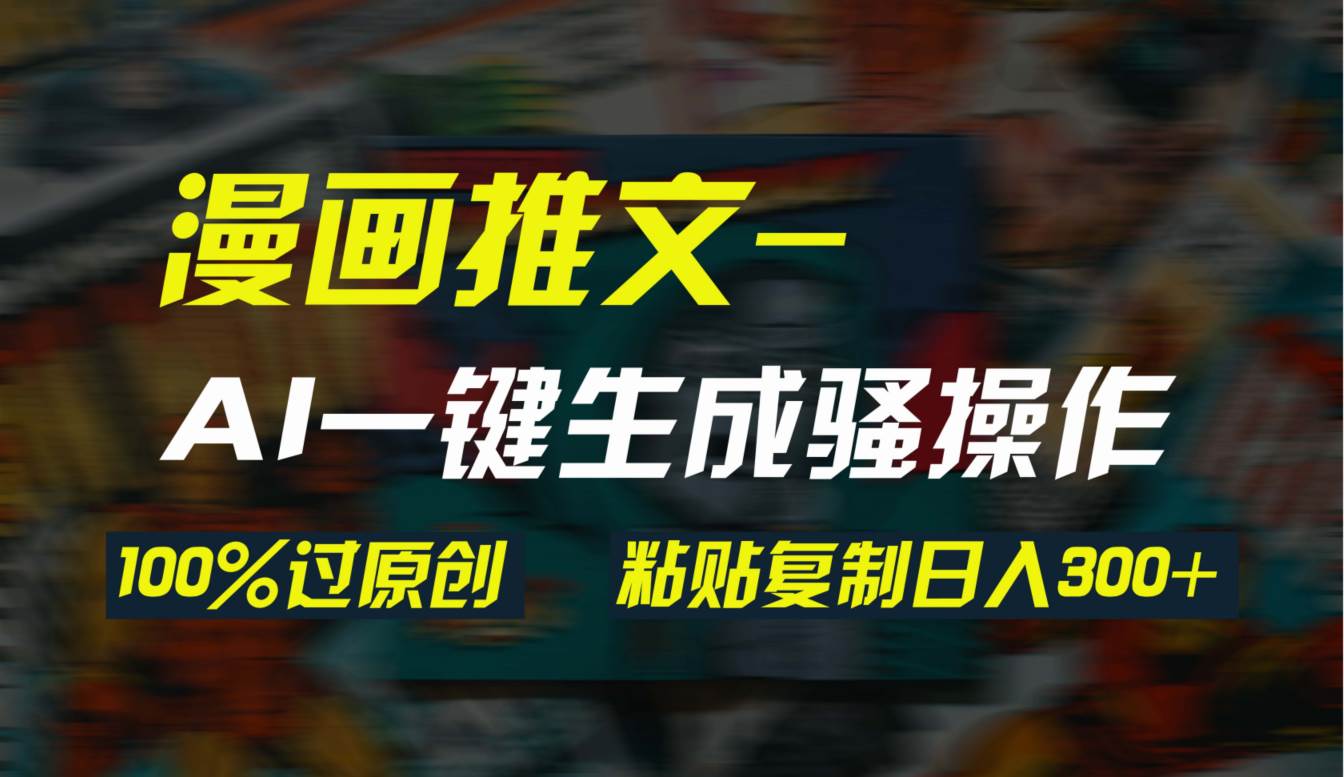 （9635期）AI一键生成漫画爆款视频，3分钟1条双重去重100%过原创，粘贴复制日入300+汇创网-网创项目_汇创网_中创网_福缘网_冒泡网_资源整合平台汇创网