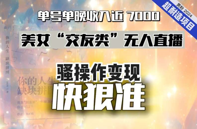 美女“交友类”无人直播，变现快、狠、准，单号单晚收入近7000。2024，超耐造“男粉”变现项目汇创网-网创项目_汇创网_中创网_福缘网_冒泡网_网创项目平台汇创网