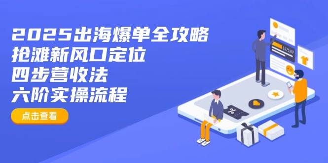 （14130期）2025出海爆单全攻略：抢滩新风口定位+四步营收法+六阶实操流程汇创网-网创项目_汇创网_中创网_福缘网_冒泡网_资源整合平台汇创网