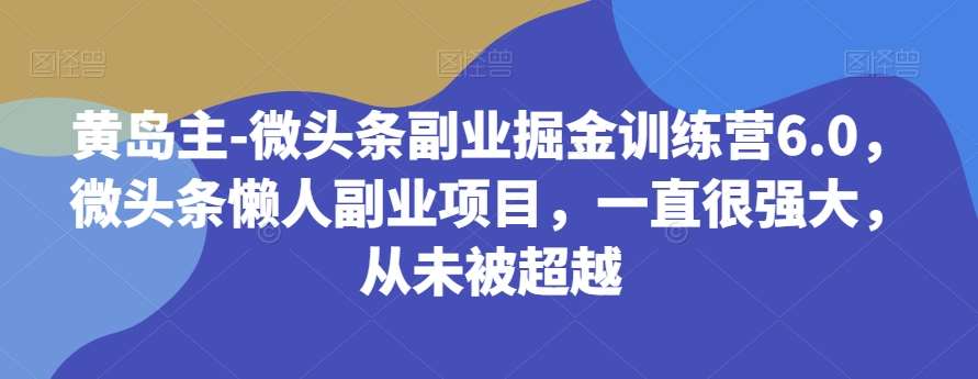 黄岛主-微头条副业掘金训练营6.0，微头条懒人副业项目，一直很强大，从未被超越汇创网-网创项目_汇创网_中创网_福缘网_冒泡网_网创项目平台汇创网