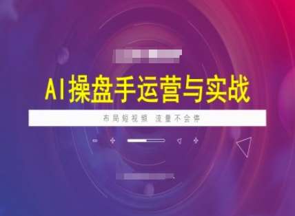 AI操盘手运营实战课程，布局短祝频，流量不会停汇创网-网创项目_汇创网_中创网_福缘网_冒泡网_网创项目平台汇创网