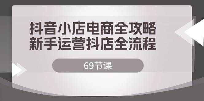 （12038期）抖音小店电商全攻略，新手运营抖店全流程（69节课）汇创网-网创项目_汇创网_中创网_福缘网_冒泡网_资源整合平台汇创网