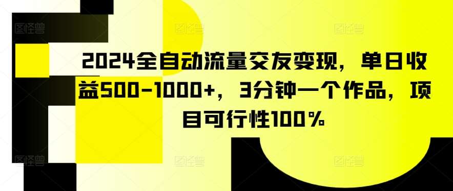 2024全自动流量交友变现，单日收益500-1000+，3分钟一个作品，项目可行性100%【揭秘】汇创网-网创项目_汇创网_中创网_福缘网_冒泡网_资源整合平台汇创网