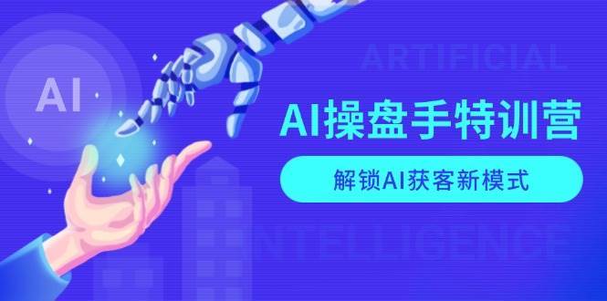 AI操盘手特训营，解锁AI获客新模式，全面掌握AI商业应用与提示词技巧汇创网-网创项目_汇创网_中创网_福缘网_冒泡网_资源整合平台汇创网