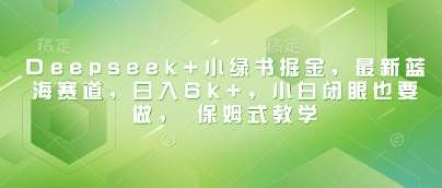 Deepseek+小绿书掘金，最新蓝海赛道，日入6k+，小白闭眼也要做， 保姆式教学汇创网-网创项目_汇创网_中创网_福缘网_冒泡网_资源整合平台汇创网