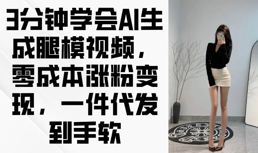 （14537期）3分钟学会AI生成腿模视频，零成本涨粉变现，一件代发到手软汇创网-网创项目_汇创网_中创网_福缘网_冒泡网_资源整合平台汇创网